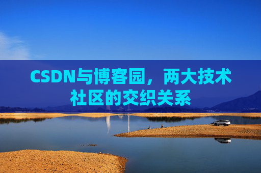 CSDN与博客园,两大技术社区的交织关系